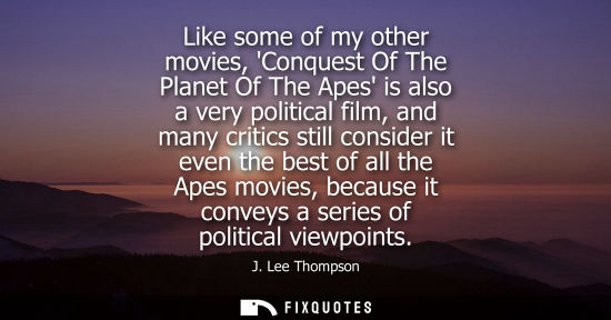 Small: Like some of my other movies, Conquest Of The Planet Of The Apes is also a very political film, and man