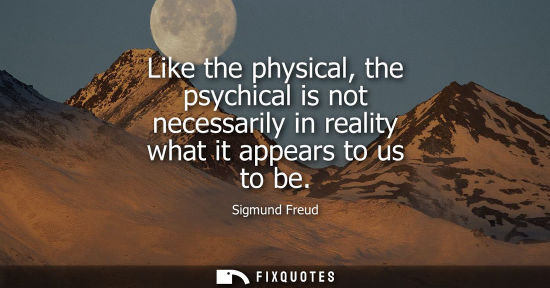 Small: Like the physical, the psychical is not necessarily in reality what it appears to us to be