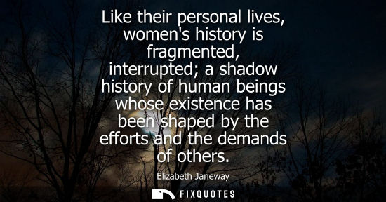 Small: Like their personal lives, womens history is fragmented, interrupted a shadow history of human beings w