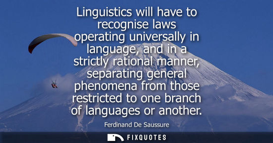 Small: Linguistics will have to recognise laws operating universally in language, and in a strictly rational m
