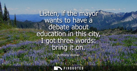 Small: Listen, if the mayor wants to have a debate about education in this city, I got three words: bring it o