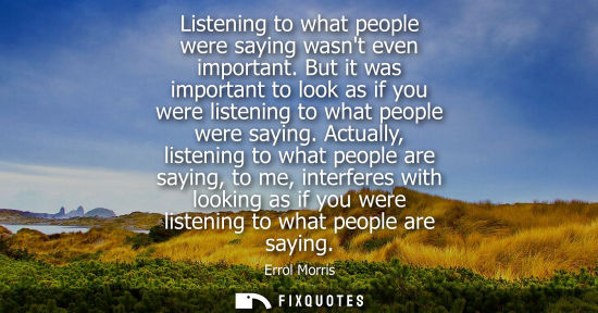Small: Listening to what people were saying wasnt even important. But it was important to look as if you were 