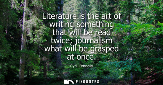 Small: Literature is the art of writing something that will be read twice journalism what will be grasped at o