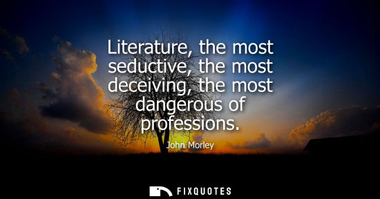 Small: Literature, the most seductive, the most deceiving, the most dangerous of professions