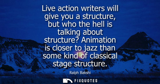 Small: Live action writers will give you a structure, but who the hell is talking about structure? Animation i