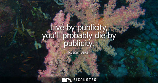 Small: Live by publicity, youll probably die by publicity