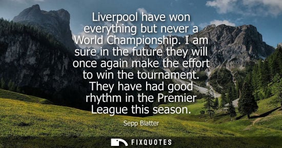 Small: Liverpool have won everything but never a World Championship. I am sure in the future they will once ag