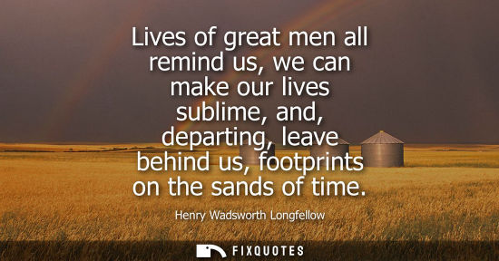 Small: Lives of great men all remind us, we can make our lives sublime, and, departing, leave behind us, footprints o