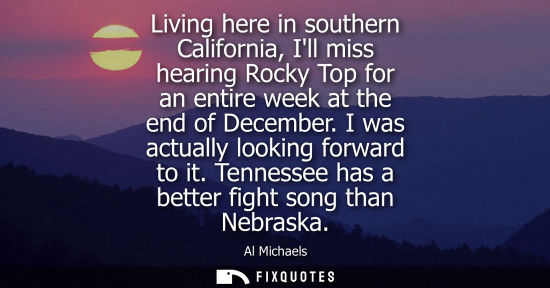 Small: Living here in southern California, Ill miss hearing Rocky Top for an entire week at the end of Decembe