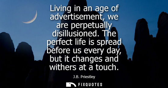 Small: Living in an age of advertisement, we are perpetually disillusioned. The perfect life is spread before us ever