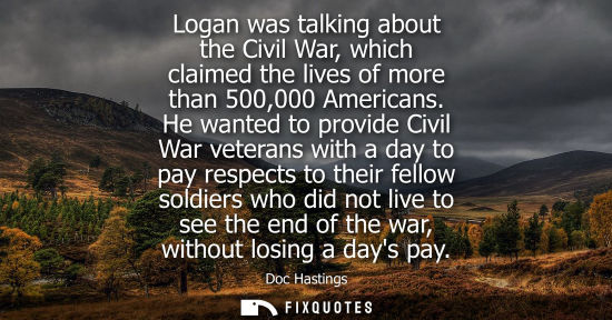 Small: Logan was talking about the Civil War, which claimed the lives of more than 500,000 Americans.
