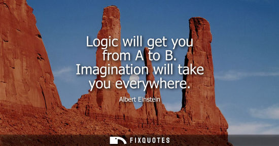 Small: Logic will get you from A to B. Imagination will take you everywhere