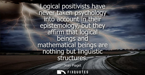 Small: Logical positivists have never taken psychology into account in their epistemology, but they affirm tha
