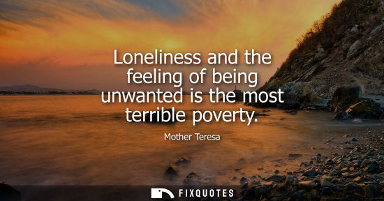 Small: Loneliness and the feeling of being unwanted is the most terrible poverty