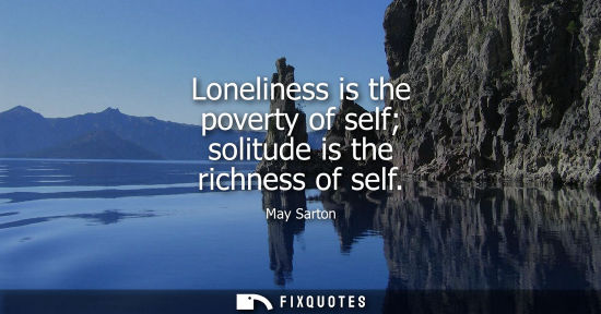 Small: Loneliness is the poverty of self solitude is the richness of self