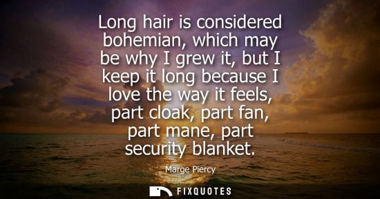 Small: Long hair is considered bohemian, which may be why I grew it, but I keep it long because I love the way