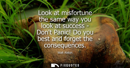 Small: Look at misfortune the same way you look at success - Dont Panic! Do you best and forget the consequenc