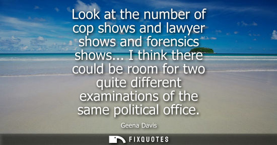 Small: Look at the number of cop shows and lawyer shows and forensics shows... I think there could be room for