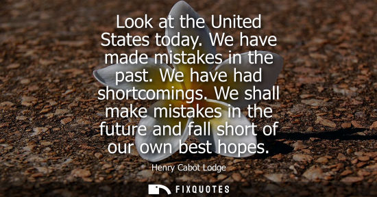 Small: Look at the United States today. We have made mistakes in the past. We have had shortcomings. We shall 