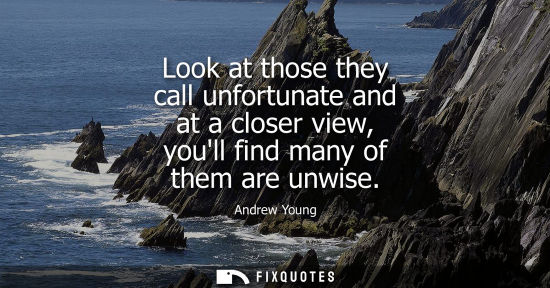 Small: Look at those they call unfortunate and at a closer view, youll find many of them are unwise