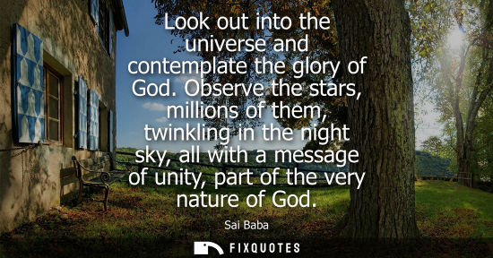Small: Look out into the universe and contemplate the glory of God. Observe the stars, millions of them, twink