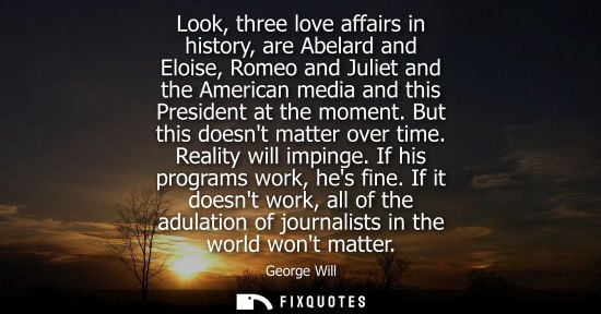 Small: Look, three love affairs in history, are Abelard and Eloise, Romeo and Juliet and the American media and this 