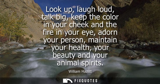 Small: Look up, laugh loud, talk big, keep the color in your cheek and the fire in your eye, adorn your person