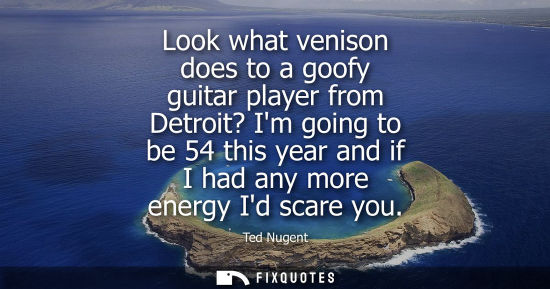 Small: Look what venison does to a goofy guitar player from Detroit? Im going to be 54 this year and if I had 