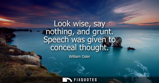 Small: Look wise, say nothing, and grunt. Speech was given to conceal thought
