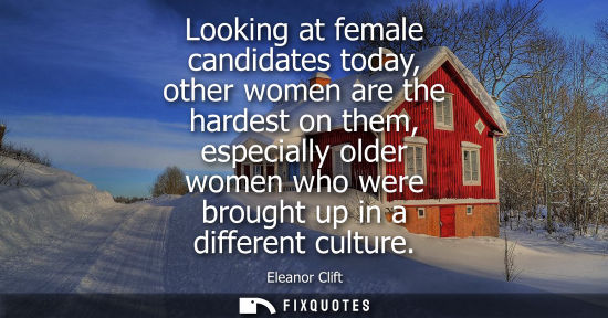 Small: Looking at female candidates today, other women are the hardest on them, especially older women who wer