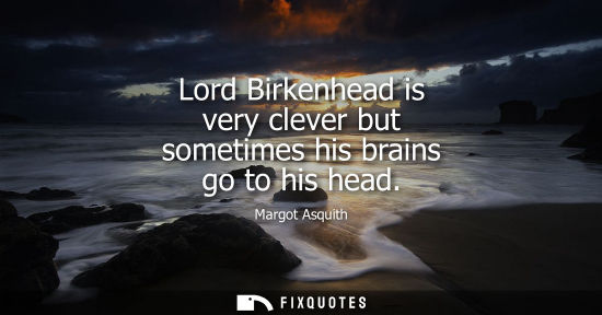 Small: Lord Birkenhead is very clever but sometimes his brains go to his head