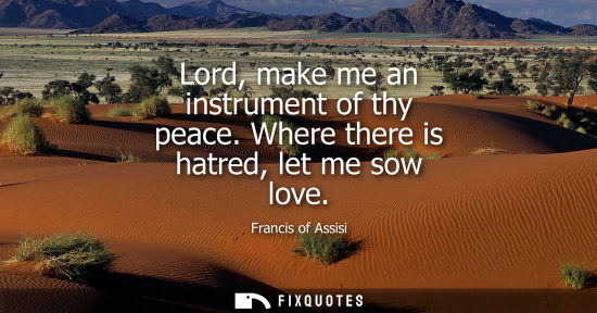 Small: Lord, make me an instrument of thy peace. Where there is hatred, let me sow love