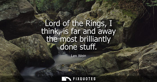 Small: Lord of the Rings, I think, is far and away the most brilliantly done stuff
