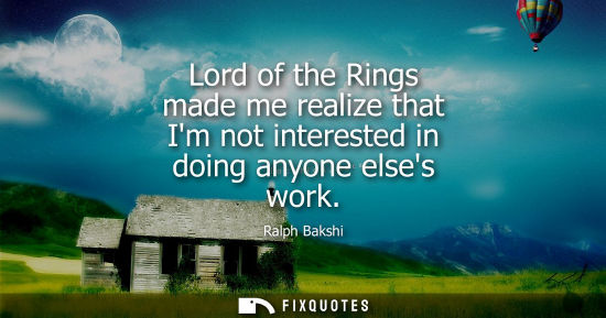 Small: Lord of the Rings made me realize that Im not interested in doing anyone elses work