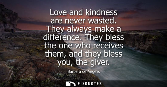 Small: Love and kindness are never wasted. They always make a difference. They bless the one who receives them