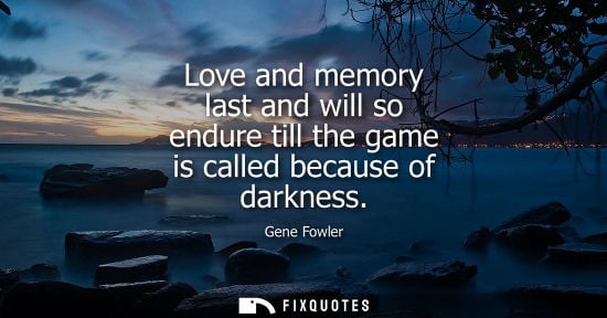 Small: Love and memory last and will so endure till the game is called because of darkness