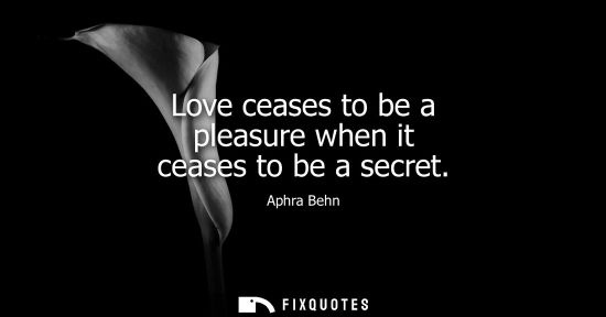 Small: Love ceases to be a pleasure when it ceases to be a secret