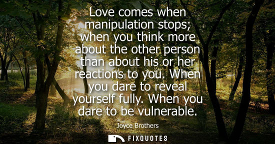 Small: Love comes when manipulation stops when you think more about the other person than about his or her rea
