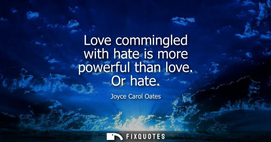 Small: Love commingled with hate is more powerful than love. Or hate