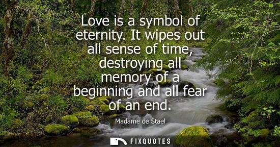 Small: Love is a symbol of eternity. It wipes out all sense of time, destroying all memory of a beginning and 