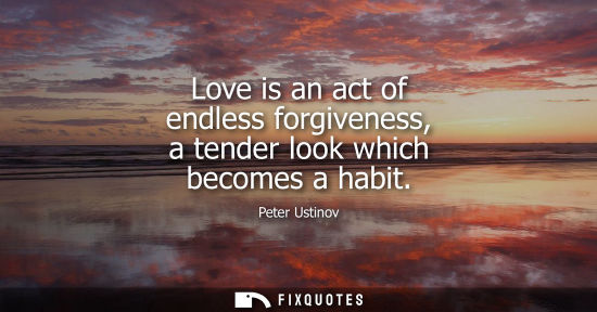 Small: Love is an act of endless forgiveness, a tender look which becomes a habit