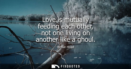 Small: Love is mutually feeding each other, not one living on another like a ghoul