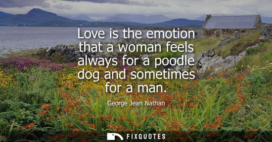 Small: Love is the emotion that a woman feels always for a poodle dog and sometimes for a man