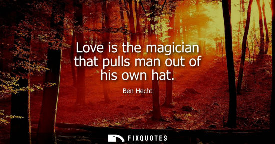 Small: Love is the magician that pulls man out of his own hat