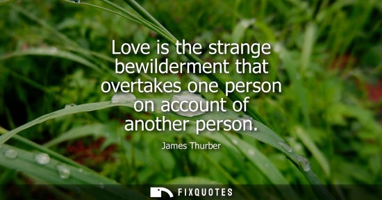 Small: Love is the strange bewilderment that overtakes one person on account of another person