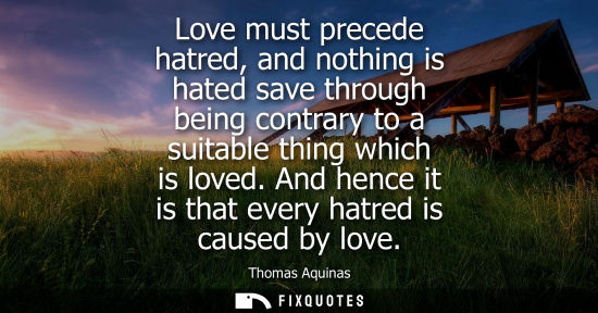 Small: Love must precede hatred, and nothing is hated save through being contrary to a suitable thing which is