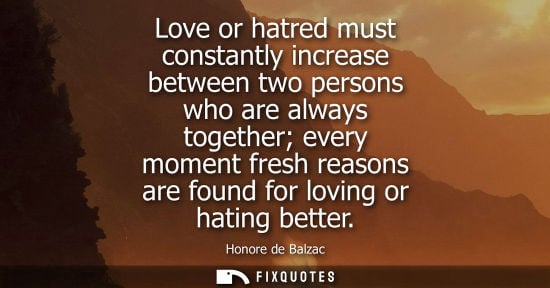 Small: Love or hatred must constantly increase between two persons who are always together every moment fresh reasons