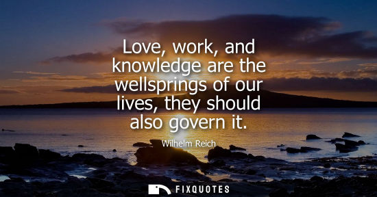 Small: Love, work, and knowledge are the wellsprings of our lives, they should also govern it