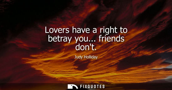 Small: Lovers have a right to betray you... friends dont
