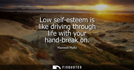 Small: Low self-esteem is like driving through life with your hand-break on